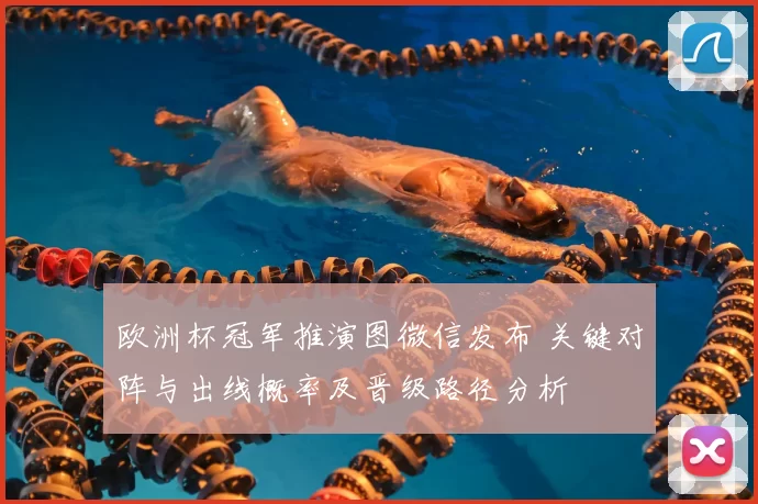 欧洲杯冠军推演图微信发布 关键对阵与出线概率及晋级路径分析