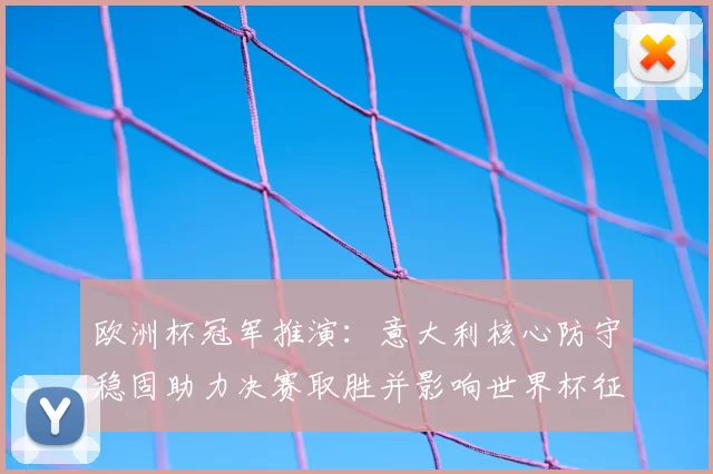 欧洲杯冠军推演:意大利核心防守稳固助力决赛取胜并影响世界杯征程