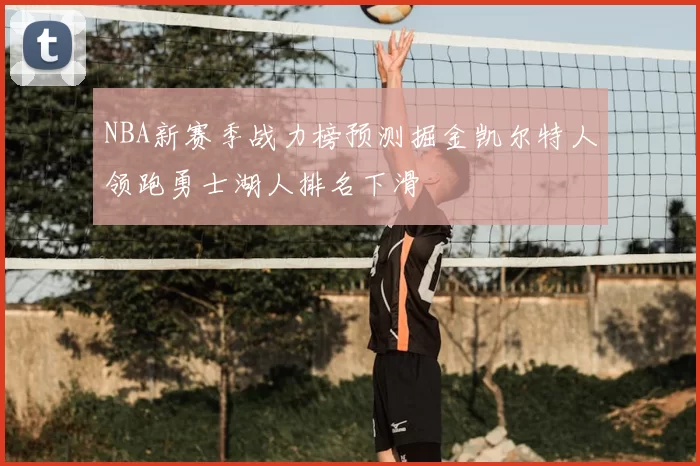 NBA新赛季战力榜预测掘金凯尔特人领跑勇士湖人排名下滑