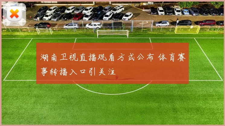湖南卫视直播观看方式公布 体育赛事转播入口引关注