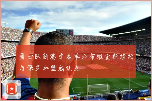 勇士队新赛季名单公布维金斯续约与保罗加盟成焦点