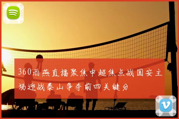 360雨燕直播聚焦中超焦点战国安主场迎战泰山争夺前四关键分