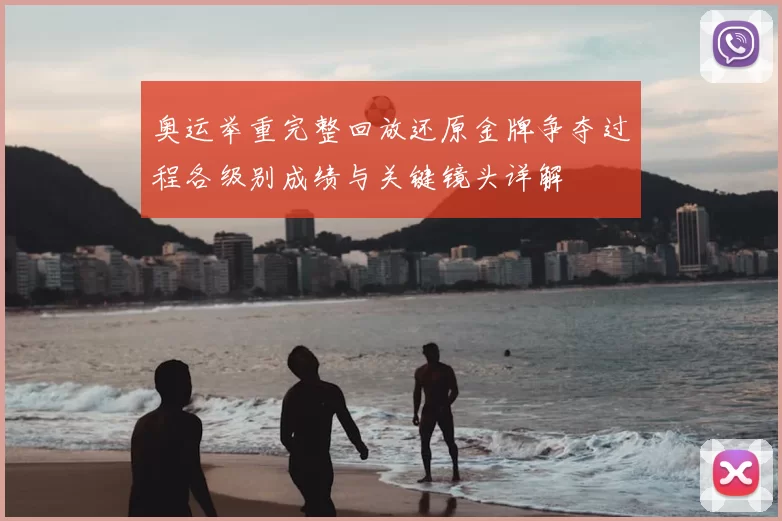 奥运举重完整回放还原金牌争夺过程各级别成绩与关键镜头详解