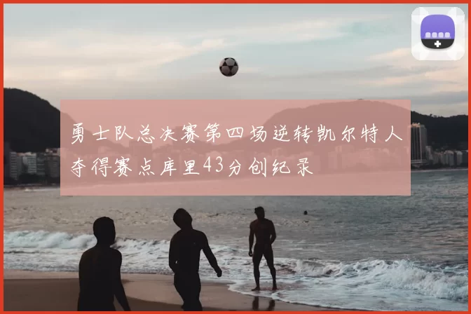 勇士队总决赛第四场逆转凯尔特人夺得赛点库里43分创纪录