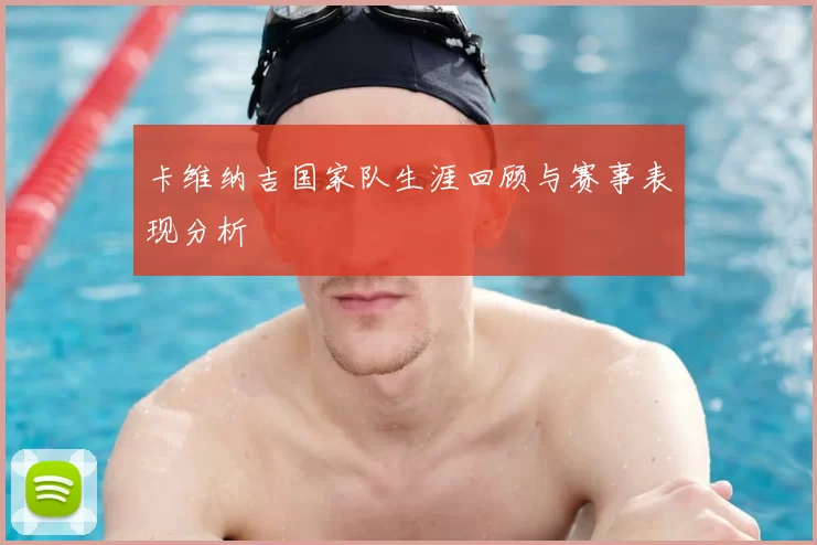 卡维纳吉国家队生涯回顾与赛事表现分析