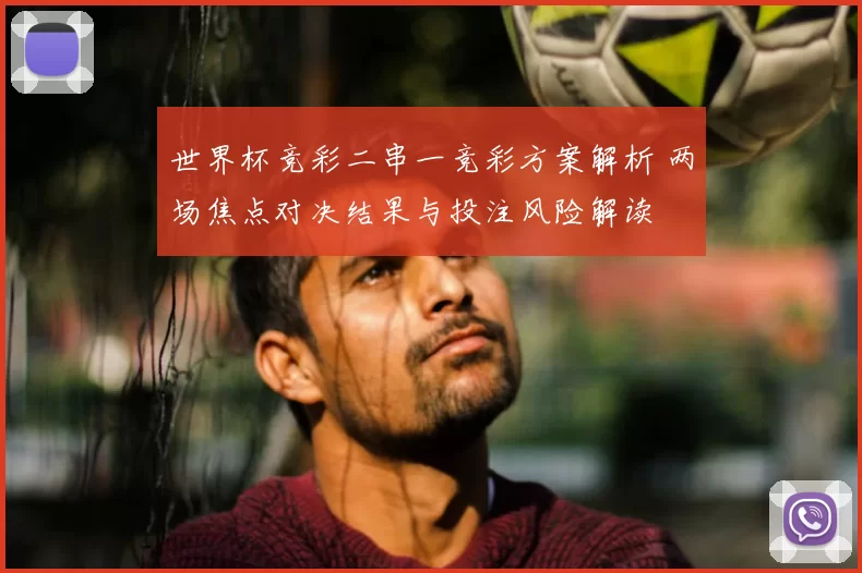 世界杯竞彩二串一竞彩方案解析 两场焦点对决结果与投注风险解读