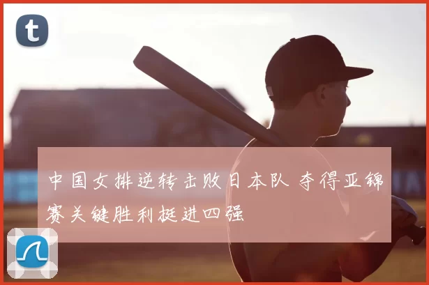 中国女排逆转击败日本队 夺得亚锦赛关键胜利挺进四强
