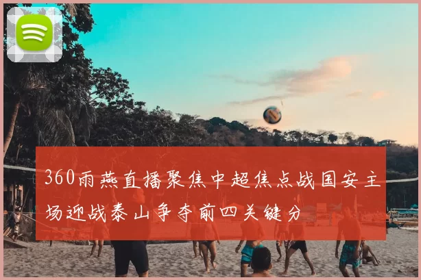 360雨燕直播聚焦中超焦点战国安主场迎战泰山争夺前四关键分