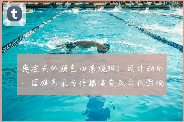 奥运五环颜色由来梳理：设计动机、国旗色采与传播演变及当代影响考察
