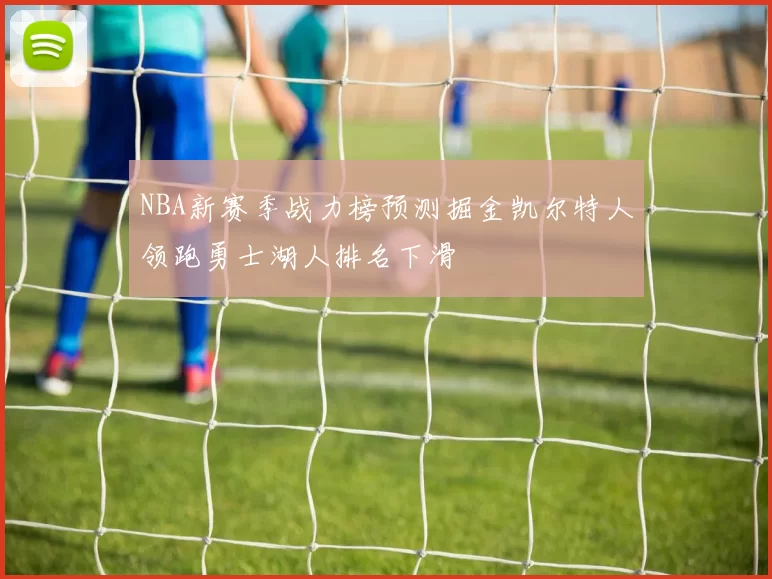 NBA新赛季战力榜预测掘金凯尔特人领跑勇士湖人排名下滑