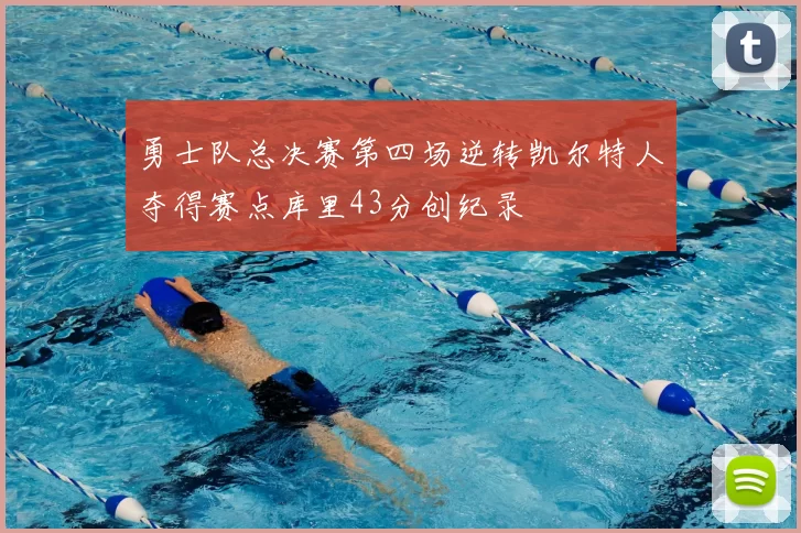 勇士队总决赛第四场逆转凯尔特人夺得赛点库里43分创纪录