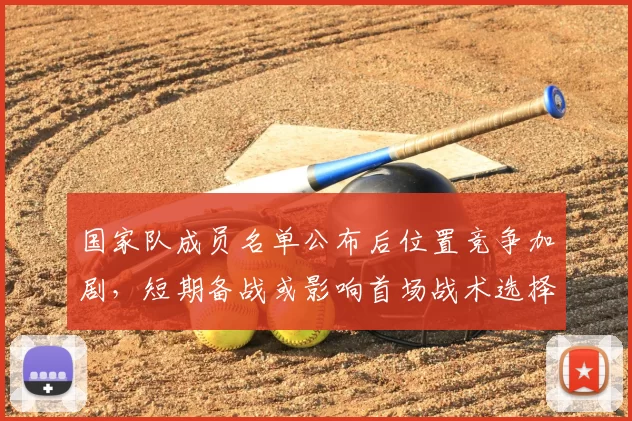 国家队成员名单公布后位置竞争加剧,短期备战或影响首场战术选择