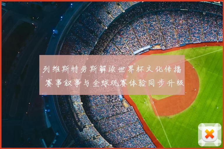 列维斯特劳斯解读世界杯文化传播 赛事叙事与全球观赛体验同步升级