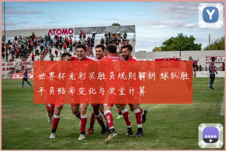 世界杯竞彩买胜负规则解析 球队胜平负赔率变化与奖金计算