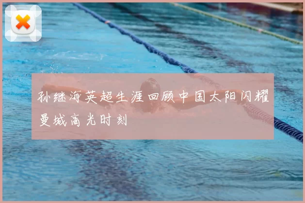 孙继海英超生涯回顾中国太阳闪耀曼城高光时刻