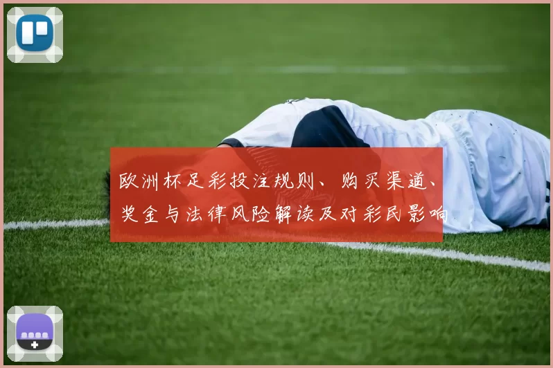 欧洲杯足彩投注规则、购买渠道、奖金与法律风险解读及对彩民影响