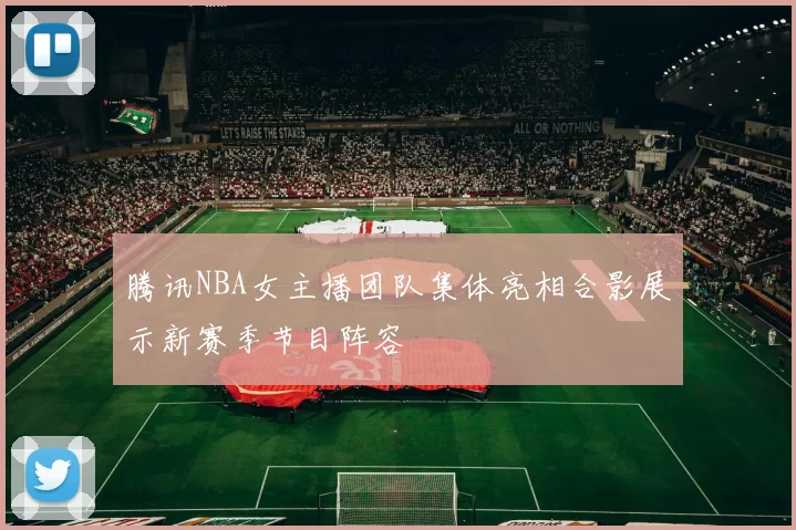 腾讯NBA女主播团队集体亮相合影展示新赛季节目阵容