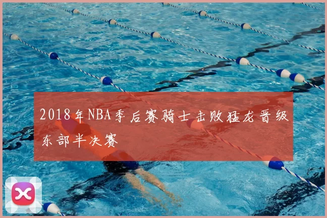 2018年NBA季后赛骑士击败猛龙晋级东部半决赛