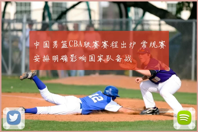 中国男篮CBA联赛赛程出炉 常规赛安排明确影响国家队备战