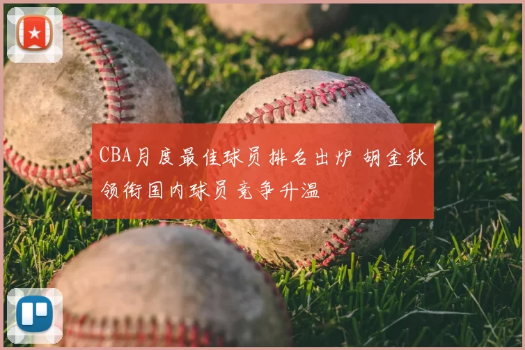 CBA月度最佳球员排名出炉 胡金秋领衔国内球员竞争升温
