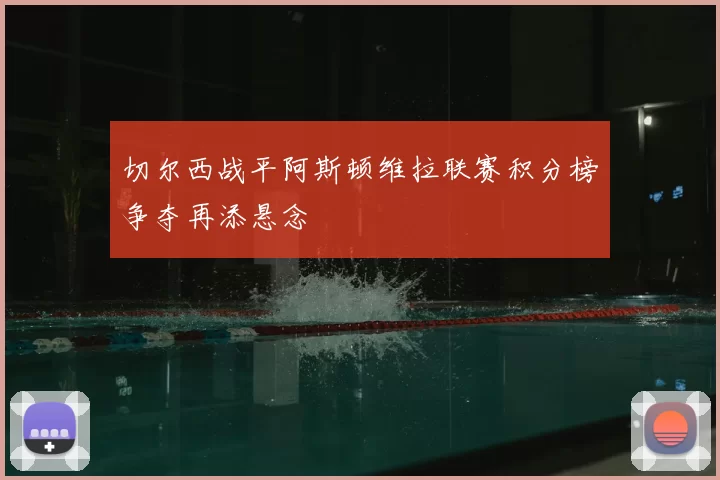 切尔西战平阿斯顿维拉联赛积分榜争夺再添悬念