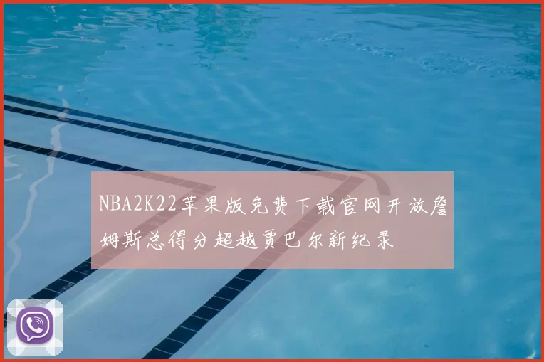 NBA2K22苹果版免费下载官网开放詹姆斯总得分超越贾巴尔新纪录