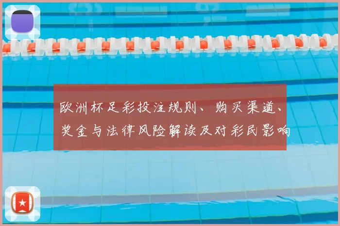 欧洲杯足彩投注规则、购买渠道、奖金与法律风险解读及对彩民影响
