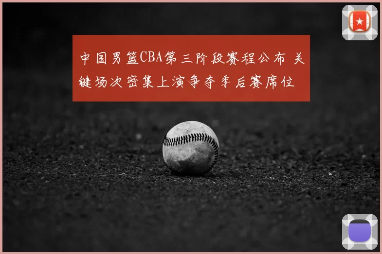 中国男篮CBA第三阶段赛程公布 关键场次密集上演争夺季后赛席位