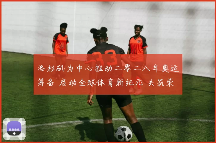 洛杉矶为中心推动二零二八年奥运筹备 启动全球体育新纪元 共筑荣耀