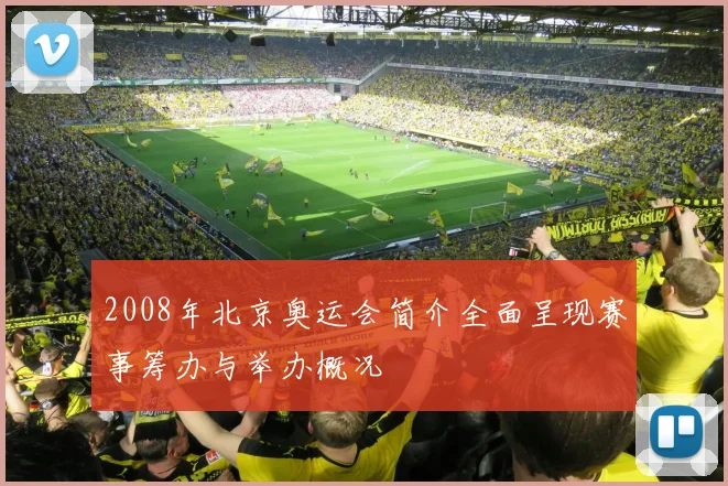 2008年北京奥运会简介全面呈现赛事筹办与举办概况