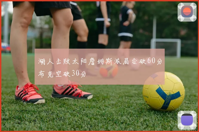 湖人击败太阳詹姆斯浓眉合砍60分布克空砍30分