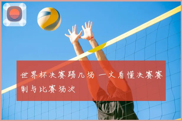 世界杯决赛踢几场 一文看懂决赛赛制与比赛场次