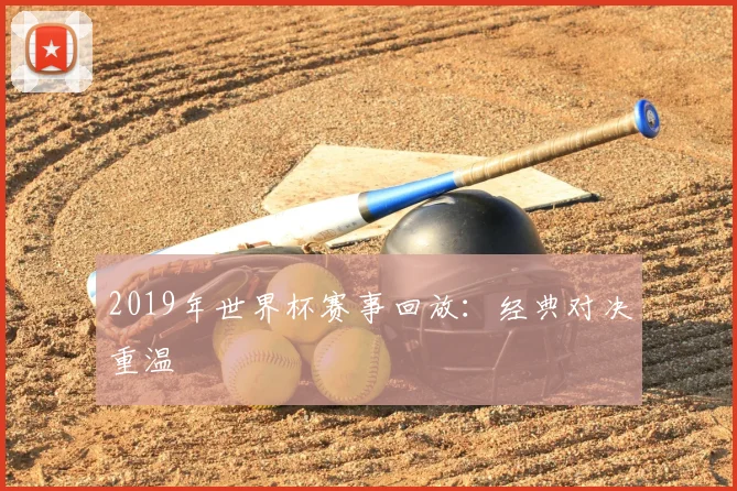 2019年世界杯赛事回放:经典对决重温