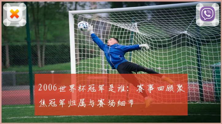 2006世界杯冠军是谁:赛事回顾聚焦冠军归属与赛场细节