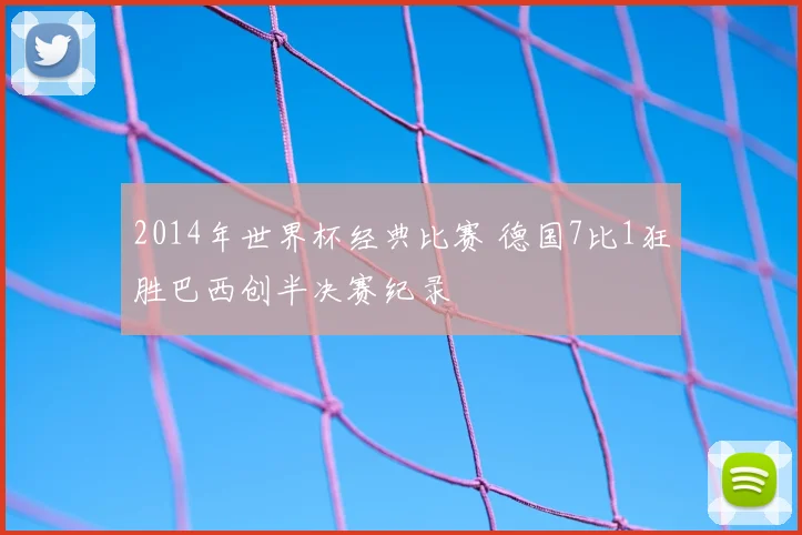 2014年世界杯经典比赛 德国7比1狂胜巴西创半决赛纪录