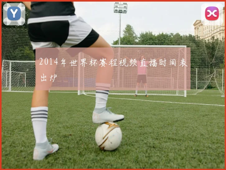 2014年世界杯赛程视频直播时间表出炉