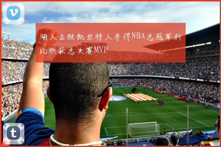 湖人击败凯尔特人夺得NBA总冠军科比斩获总决赛MVP