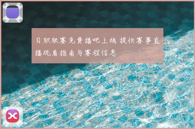日职联赛免费播吧上线 提供赛事直播观看指南与赛程信息