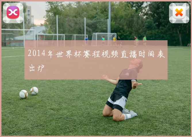 2014年世界杯赛程视频直播时间表出炉