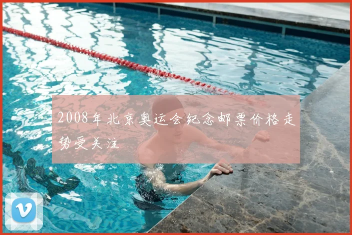 2008年北京奥运会纪念邮票价格走势受关注